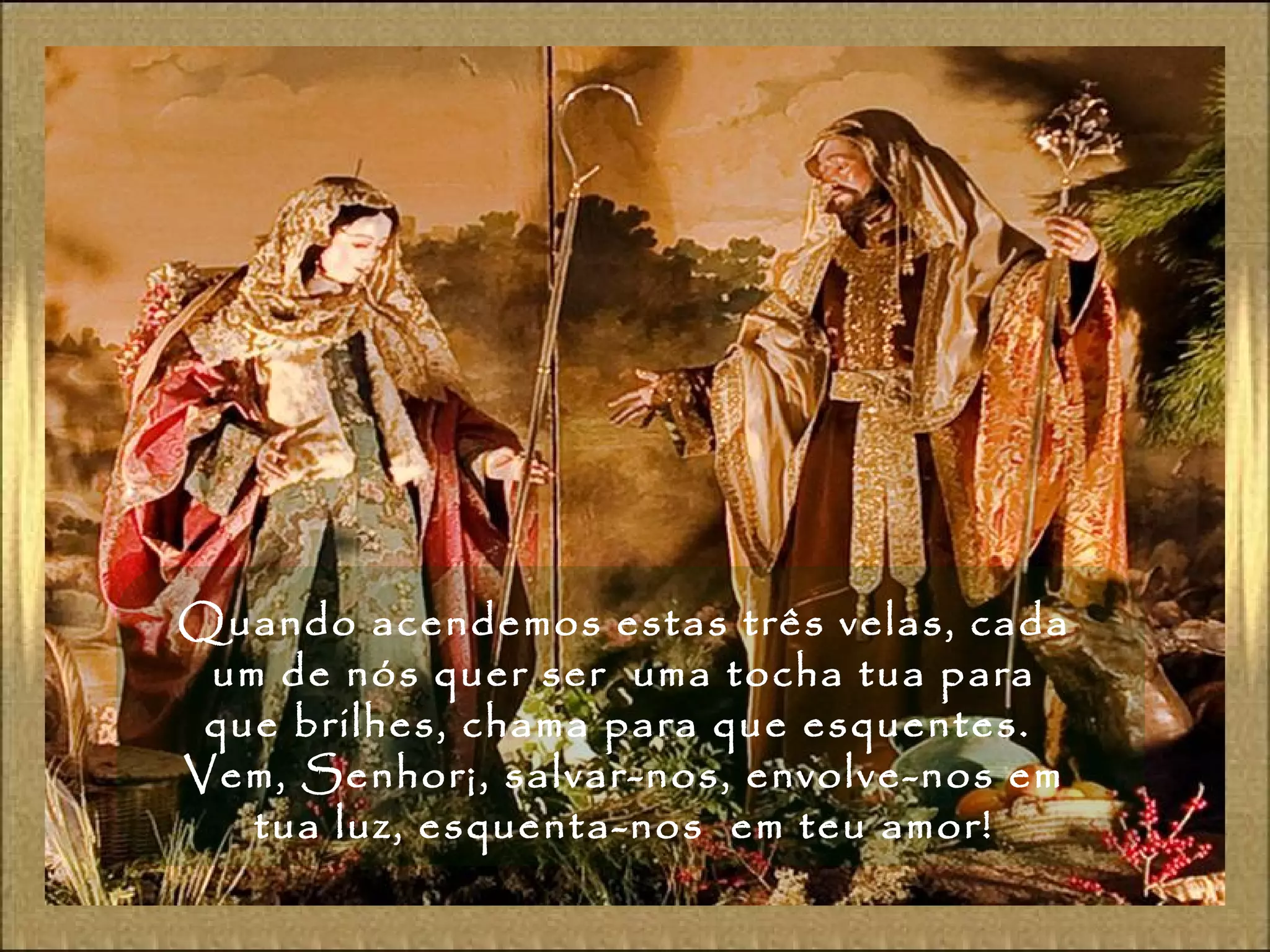 Quando acendemos estas três velas, cada
um de nós quer ser uma tocha tua para
que brilhes, chama para que esquentes.
Vem, Senhor¡, salvar-nos, envolve-nos em
tua luz, esquenta-nos em teu amor!
 