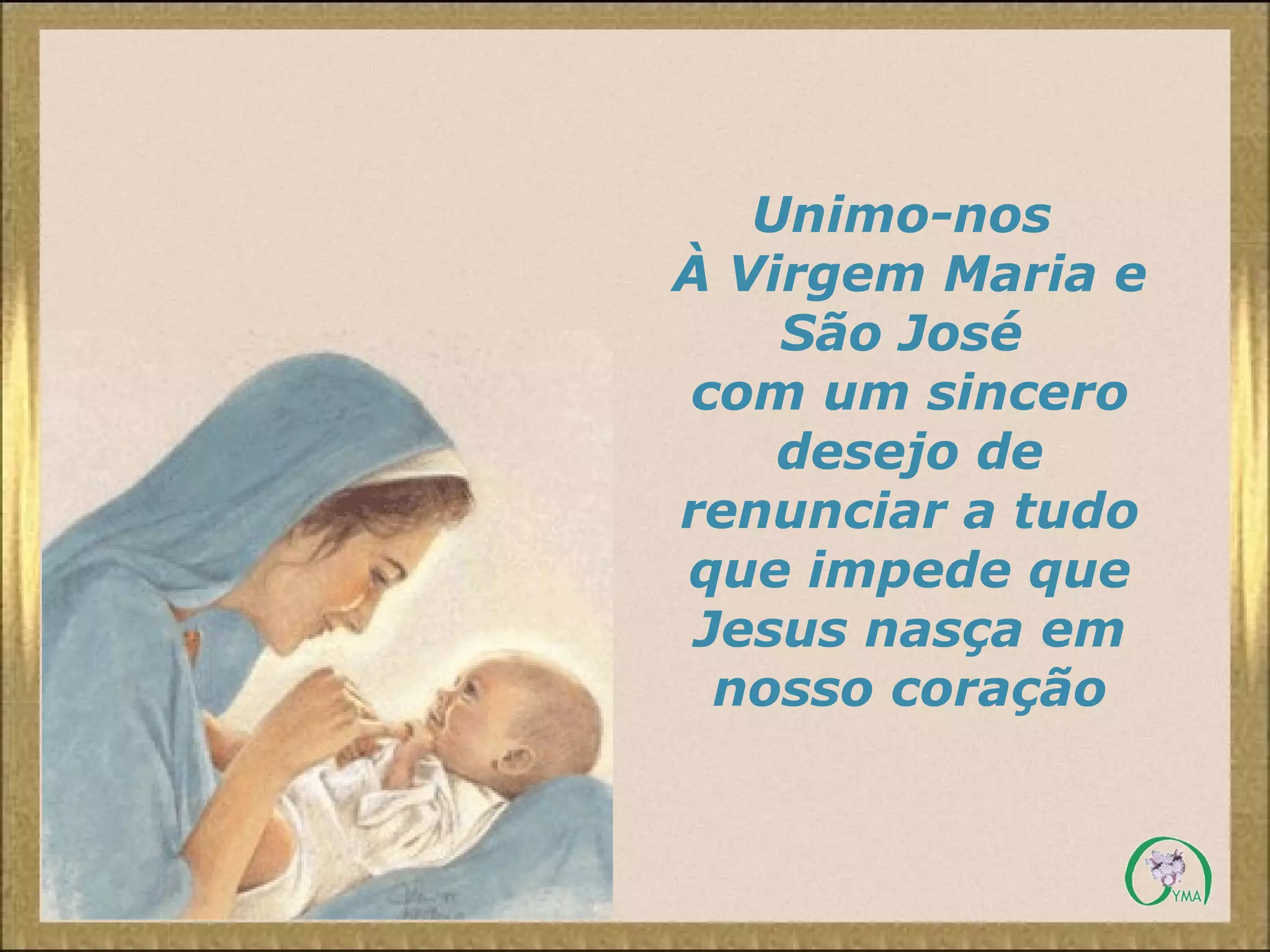 Unimo-nos
À Virgem Maria e
São José
com um sincero
desejo de
renunciar a tudo
que impede que
Jesus nasça em
nosso coração
 
