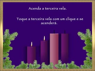 Acenda a terceira vela. Toque a terceira vela com um clique e se acenderá. 