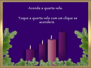 Acenda a quarta vela. Toque a quarta vela com um clique se acenderá. 