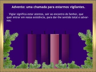 Advento: uma chamada para estarmos vigilantes. Vigiar significa estar atentos, sair ao encontro do Senhor, que quer entrar em nossa existência, para dar-lhe sentido total e salvar-nos. 