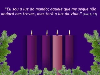 “ E u sou a luz do mundo; aquele que me segue não andará nas trevas, mas terá a luz da vida. ”  ( João 8, 12) 