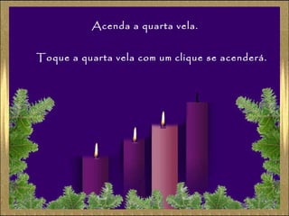 Acenda a quarta vela.
Toque a quarta vela com um clique se acenderá.

 