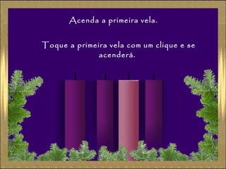 Acenda a primeira vela.
Toque a primeira vela com um clique e se
acenderá.

 