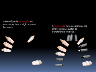 Se certificar da numeração de
suas respectivas posição em seus
                                   A numeração evita posicionamento
hemi-arco
                                   errôneo dos casquetes de
                                   transferência em boca.
 