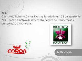 2003 O Instituto Roberto Carlos Kautsky foi criado em 23 de agosto de 2003, com o objetivo de desenvolver ações de recuperação epreservação da natureza. 