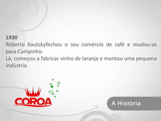 1930Roberto Kautskyfechou o seu comércio de café e mudou-se para Campinho.Lá, começou a fabricar vinho de laranja e montou uma pequena indústria.