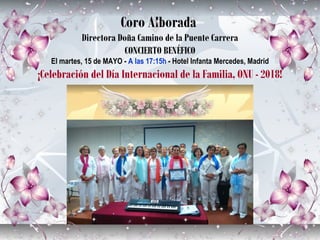 Coro Alborada
Directora Doña Camino de la Puente Carrera
CONCIERTO BENÉFICO
El martes, 15 de MAYO - A las 17:15h - Hotel Infanta Mercedes, Madrid
¡Celebración del Día Internacional de la Familia, ONU - 2018!
 