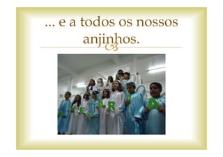 ... e a todos os nossos
         anjinhos.
 