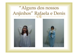 “Alguns dos nossos
Anjinhos” Rafaela e Denis
 