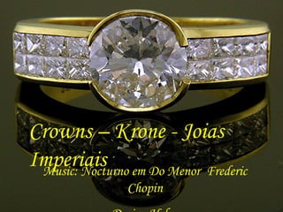 Crowns – Krone - Joias Imperiais   Music: Nocturno em Do Menor  Frederic Chopin Design Helga 