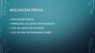 MOLDAGEM PRÉVIA
• MOLDAGEM PRÉVIA
• IMPRESSÃO DO DENTE ANTAGONISTA
• USO DO DENTE DE ESTOQUE
• USO DE PINO INTRARRADICULARES
 