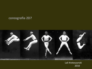 coreografia 2D? Lali Krotoszynski                  2010 