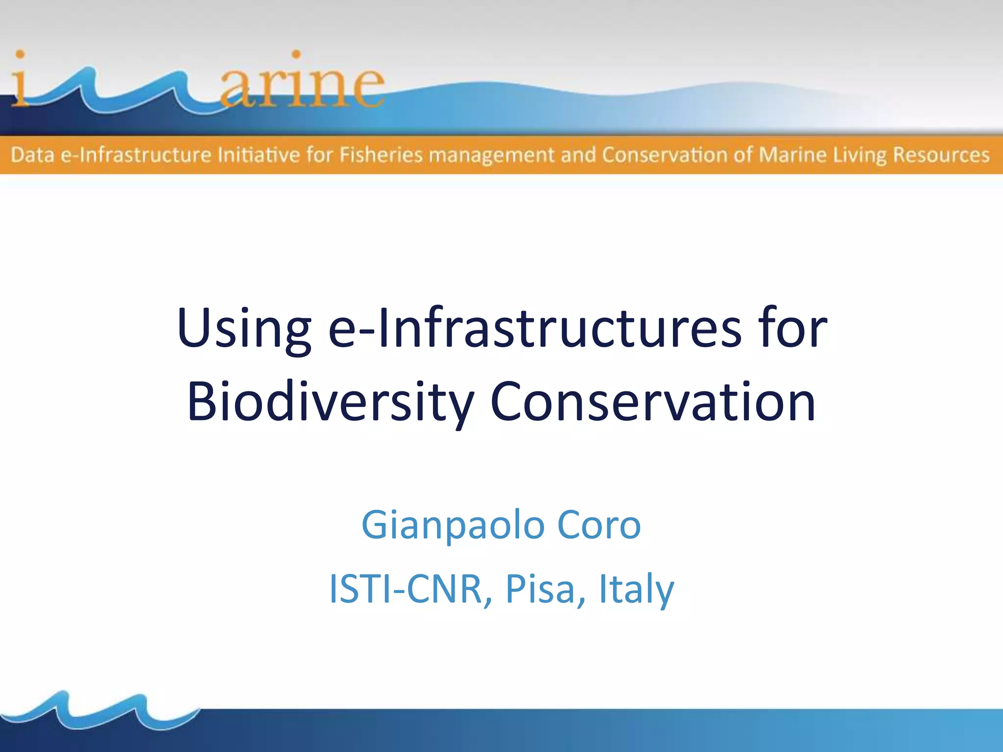 Using e-Infrastructures for
Biodiversity Conservation
Gianpaolo Coro
ISTI-CNR, Pisa, Italy
 