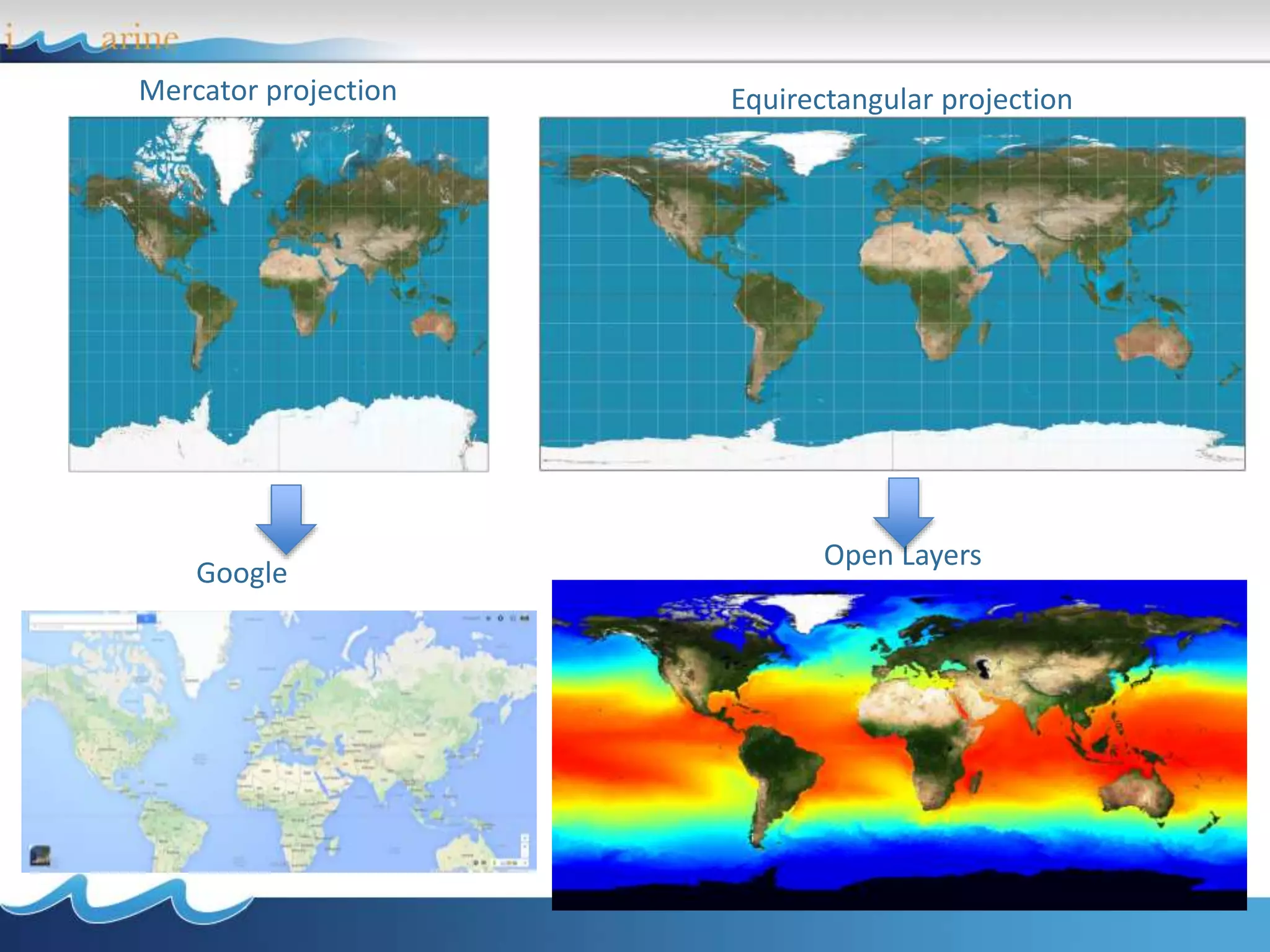 Mercator projection
Google
Open Layers
Equirectangular projection
 