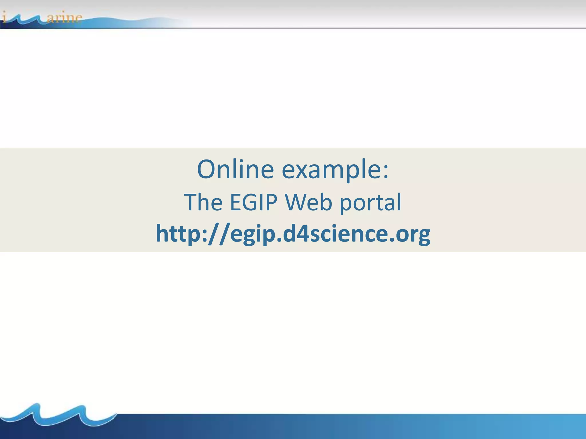 Online example:
The EGIP Web portal
http://egip.d4science.org
 