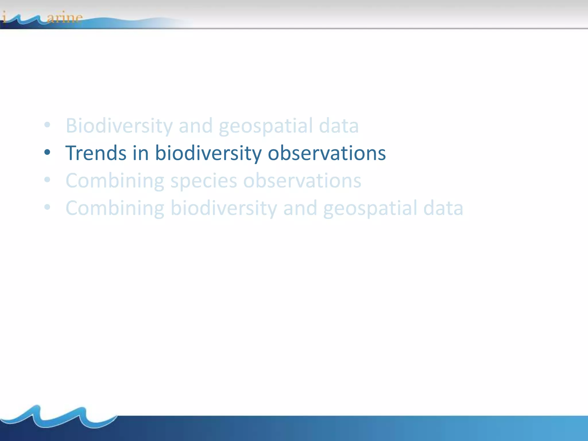 • Biodiversity and geospatial data
• Trends in biodiversity observations
• Combining species observations
• Combining biodiversity and geospatial data
 