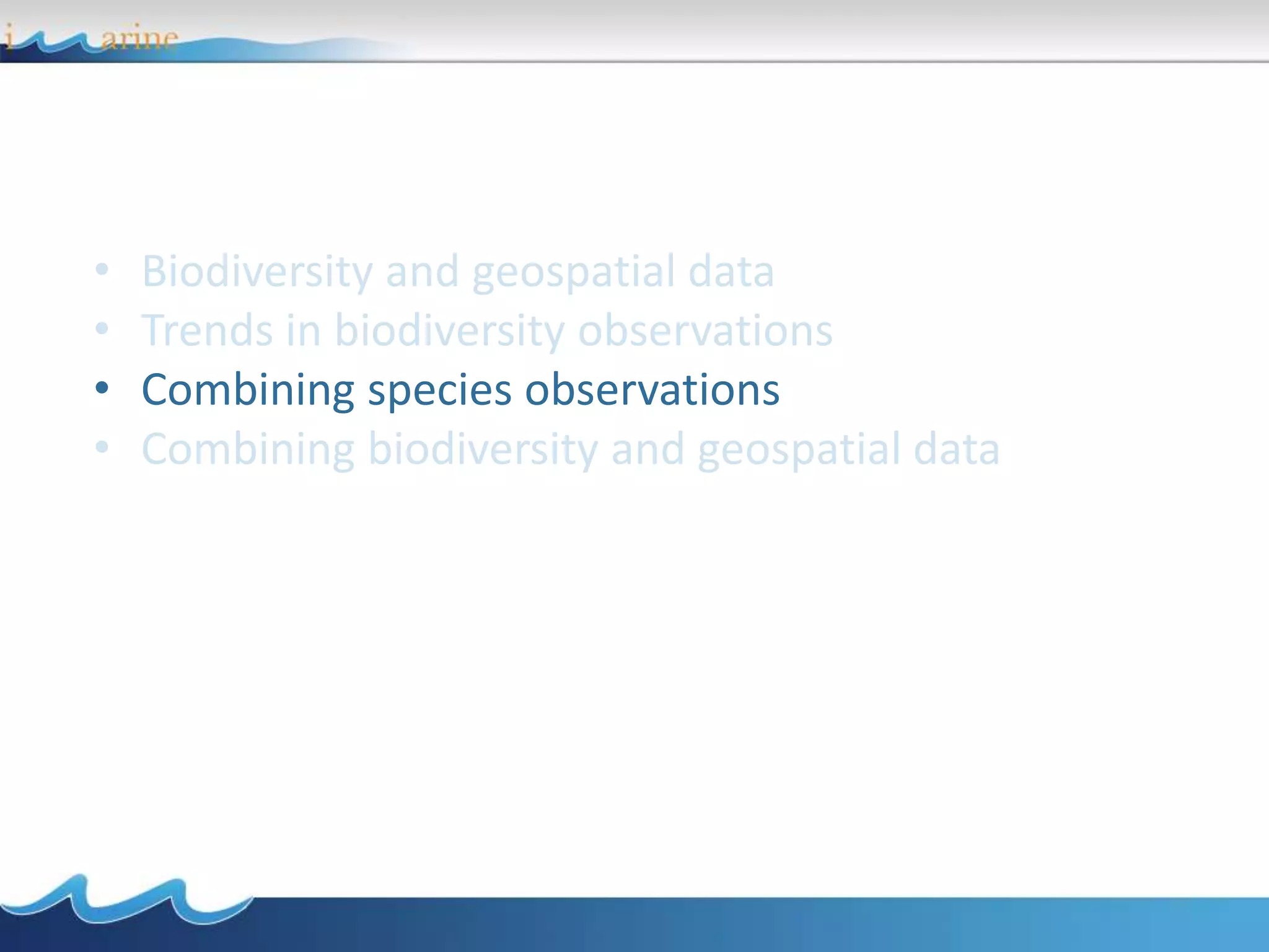 • Biodiversity and geospatial data
• Trends in biodiversity observations
• Combining species observations
• Combining biodiversity and geospatial data
 