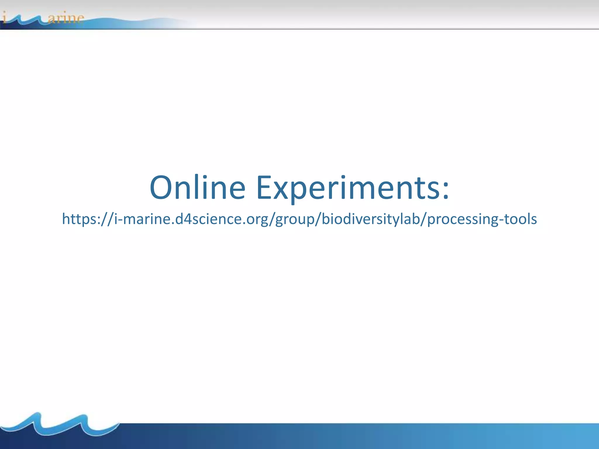 Online Experiments:
https://i-marine.d4science.org/group/biodiversitylab/processing-tools
 