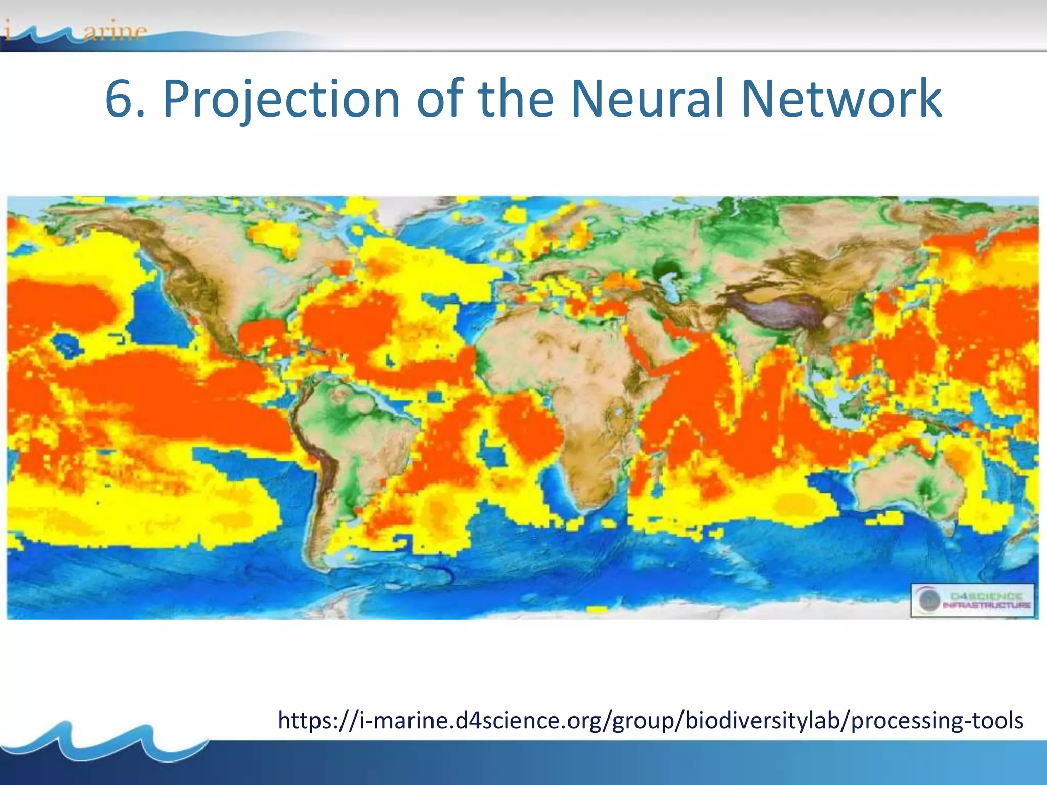 6. Projection of the Neural Network
https://i-marine.d4science.org/group/biodiversitylab/processing-tools
 