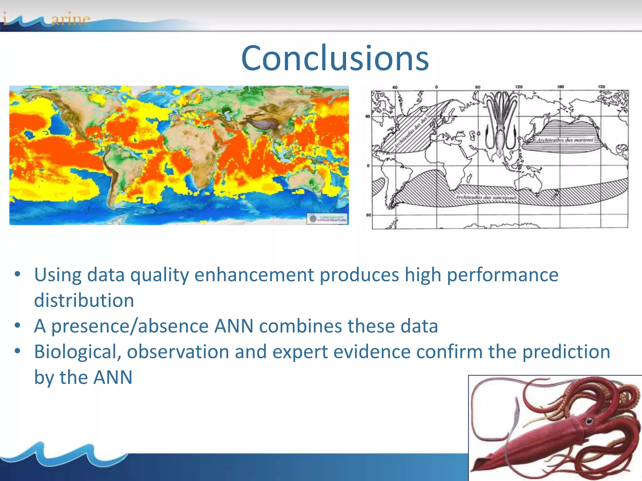 Conclusions
• Using data quality enhancement produces high performance
distribution
• A presence/absence ANN combines these data
• Biological, observation and expert evidence confirm the prediction
by the ANN
 