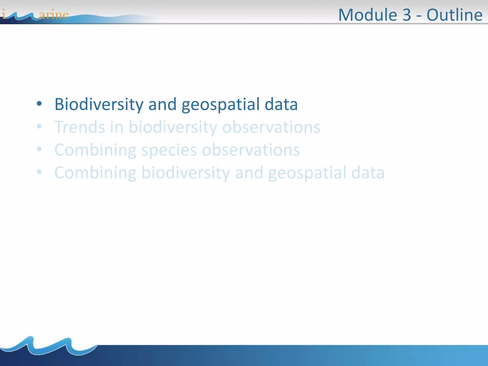 • Biodiversity and geospatial data
• Trends in biodiversity observations
• Combining species observations
• Combining biodiversity and geospatial data
Module 3 - Outline
 