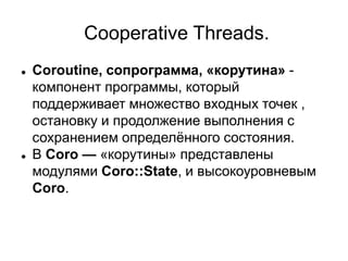 Cooperative Threads.
 Coroutine, сопрограмма, «корутина» -
компонент программы, который
поддерживает множество входных то...