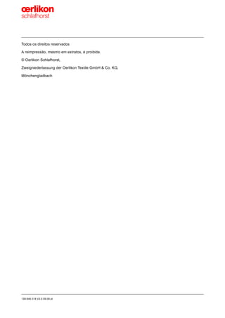 139-640 018 V3.0 09.08 pt
Todos os direitos reservados
A reimpressão, mesmo em extratos, é proibida.
© Oerlikon Schlafhorst,
Zweigniederlassung der Oerlikon Textile GmbH & Co. KG,
Mönchengladbach
 