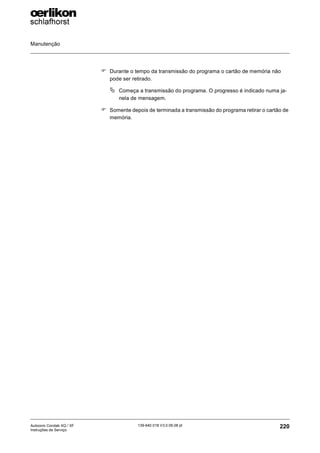 Manutenção
220
139-640 018 V3.0 09.08 pt
Autocoro Corolab XQ / XF
Instruções de Serviço
) Durante o tempo da transmissão do programa o cartão de memória não
pode ser retirado.
ª Começa a transmissão do programa. O progresso é indicado numa ja-
nela de mensagem.
) Somente depois de terminada a transmissão do programa retirar o cartão de
memória.
 