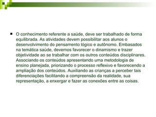Referência
BRASIL, Parâmetros Curriculares Nacionais (1ª a 4ª séries). Meio
Ambiente, saúde. Brasília: MEC/SEF, 1997, p. 8...