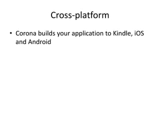 Cross-platform
• Corona builds your application to Kindle, iOS
and Android
 