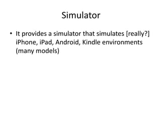 Simulator
• It provides a simulator that simulates [really?]
iPhone, iPad, Android, Kindle environments
(many models)
 
