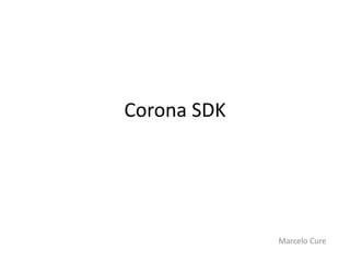 Corona SDK
Marcelo Cure
 