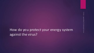 How do you protect your energy system
against the virus?
 