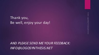 Thank you,
Be well, enjoy your day!
AND PLEASE SEND ME YOUR FEEDBACK:
INFO@LOGOSYNTHESIS.NET
 