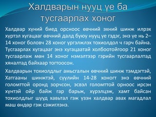 Халдвар хүний биед орсноос өвчний эхний шинж илрэх
хүртэл хугацааг өвчний далд буюу нууц үе гэдэг, энэ үе нь 2–
14 хоног боловч 28 хоног үргэлжлэх тохиолдол ч гарч байна.
Тусгаарлах хугацааг энэ хугацаатай холбоотойгоор 21 хоног
тусгаарлаж мөн 14 хоног нэмэлтээр гэрийн тусгаарлалтад
хяналтад байхаар тогтоосон.
Халдварын тохиолдлыг амьсгалын өвчний шинж тэмдэгтэй,
Хатгааны шинжтэй, сүүлийн 14-28 хоногт энэ өвчний
голомттой оронд зорчсон, эсвэл голомттой орноос ирсэн
хүнтэй ойр байж гар барьж, хүрэлцэж, хамт байсан
тохиолдлыг шууд хавьтал гэж үзэн халдвар авах магадлал
маш өндөр гэж сэжиглэнэ.
 