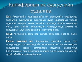 Америкийн Калифорнийн Их сургуулийн судлаачид,
эрдэмтэд сургуулийн сурагчдын дунд халдварын талаар
судалгаа явуулж ахлах ангийн сурагчид болон оюутнууд
бага, дунд ангийн сурагчидтай харьцуулахад СОВИД 19
халдварыг илүү их тарааж байгааг тогтоожээ.
Ангийнхан, багш нар, ахмад багш нар, эцэг эх, эмээ,
өвөө,
Халдварын хамгийн оргил үед
сургуулиудыг түр хаагаад үйл ажиллагааг нь сэргээн нээхдээ
халдвараас хэрхэн хамгаалаах моделоо америкчууд
боловсруулан энэ хичээлийн жилийн эхнээс мөрдөж эхэлсэн
тухай MedRxiv сайтад бичжээ.
 