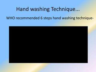 Hand washing Technique...
WHO recommended 6 steps hand washing technique-
 