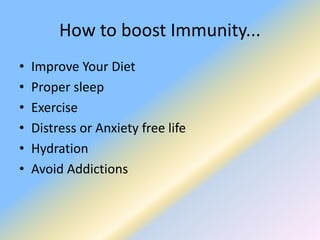 How to boost Immunity...
• Improve Your Diet
• Proper sleep
• Exercise
• Distress or Anxiety free life
• Hydration
• Avoid Addictions
 