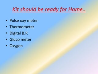 Kit should be ready for Home..
• Pulse oxy meter
• Thermometer
• Digital B.P.
• Gluco meter
• Oxygen
 