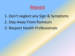 Request
1. Don't neglect any Sign & Symptoms
2. Stay Away From Rumours
3. Respect Health Professionals
 