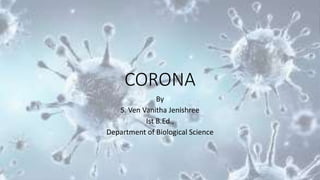 CORONA
By
S. Ven Vanitha Jenishree
Ist B.Ed.,
Department of Biological Science
 