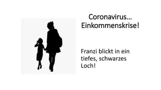 Coronavirus…
Einkommenskrise!
Franzi blickt in ein
tiefes, schwarzes
Loch!
 
