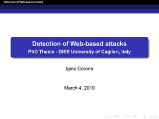 Detection of Web-based attacks




                     Detection of Web-based attacks
                  PhD Thesis - DIEE University of Cagliari, Italy


                                   Igino Corona



                                  March 4, 2010
 