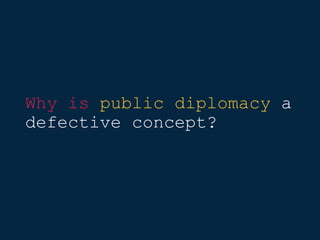 Why is public diplomacy a
defective concept?
 