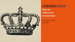 CORONAVIRUS
Algunas
reflexiones
compartidas
By Fernando de la Rosa
@TITONET
 