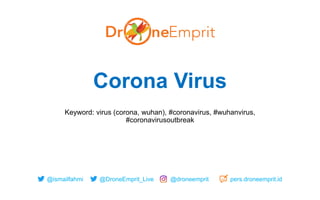 @ismailfahmi @DroneEmprit_Live @droneemprit pers.droneemprit.id
Corona Virus
Keyword: virus (corona, wuhan), #coronavirus, #wuhanvirus,
#coronavirusoutbreak
 