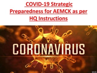 COVID-19 Strategic
Preparedness for AEMCK as per
HQ Instructions
 