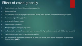Effect of covid globally
1. Deep implications for the world’s technology supply chain.
2. Human cost of life
3. Each scena...