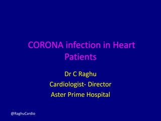 CORONA infection in Heart
Patients
Dr C Raghu
Cardiologist- Director
Aster Prime Hospital
@RaghuCardio
 